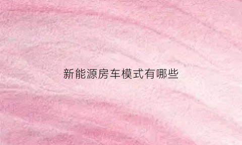 新能源房车模式有哪些