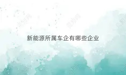 新能源所属车企有哪些企业