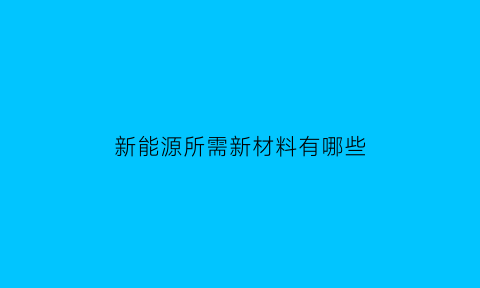 新能源所需新材料有哪些