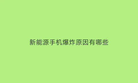 新能源手机爆炸原因有哪些