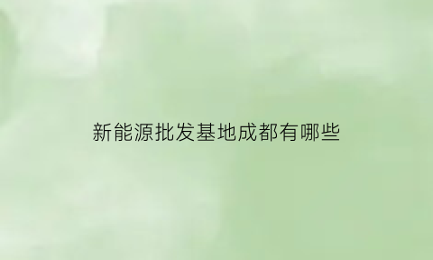 新能源批发基地成都有哪些