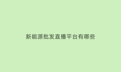 新能源批发直播平台有哪些