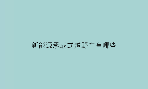 新能源承载式越野车有哪些(新能源城市越野汽车)