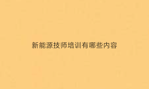 新能源技师培训有哪些内容