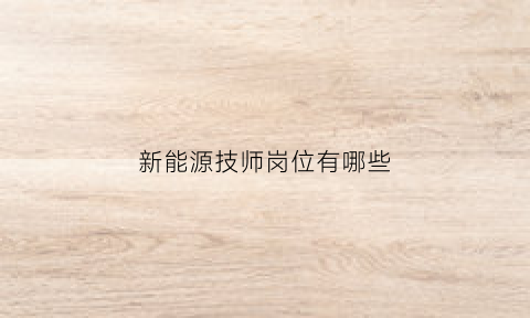 新能源技师岗位有哪些