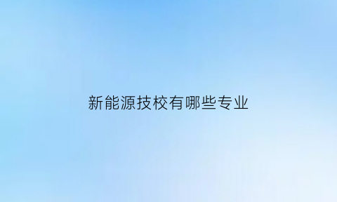 新能源技校有哪些专业