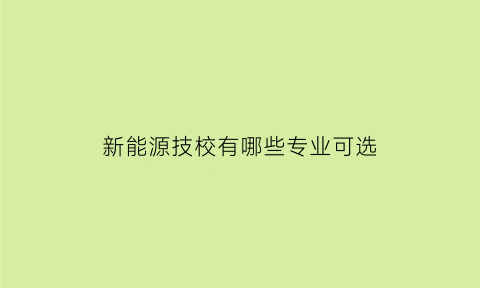 新能源技校有哪些专业可选