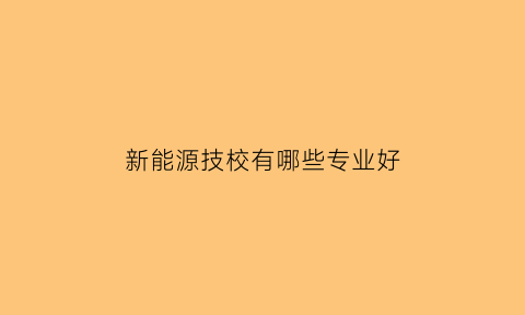 新能源技校有哪些专业好