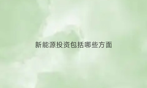 新能源投资包括哪些方面