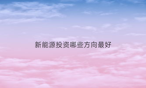 新能源投资哪些方向最好