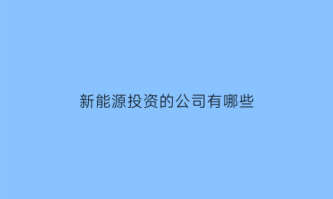 新能源投资的公司有哪些