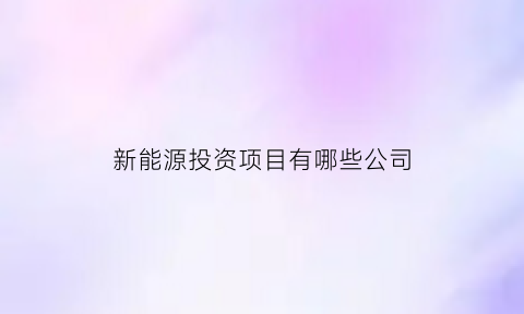 新能源投资项目有哪些公司