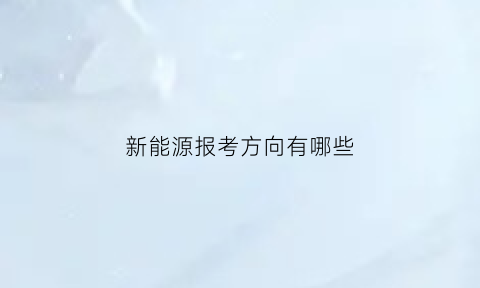 新能源报考方向有哪些