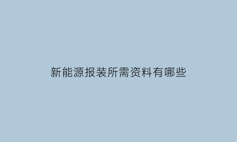 新能源报装所需资料有哪些