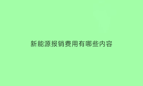 新能源报销费用有哪些内容