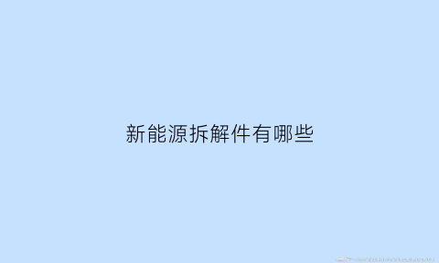 新能源拆解件有哪些