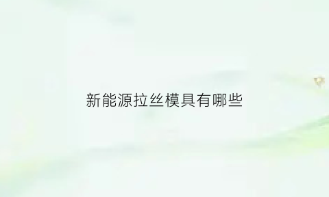 新能源拉丝模具有哪些