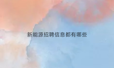 新能源招聘信息都有哪些