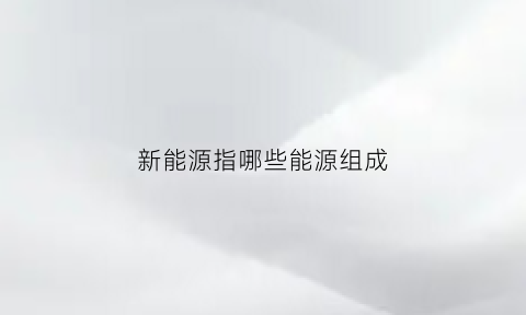 新能源指哪些能源组成