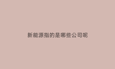 新能源指的是哪些公司呢