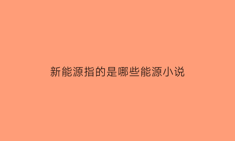 新能源指的是哪些能源小说