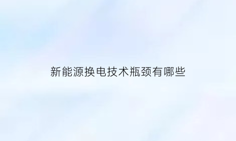 新能源换电技术瓶颈有哪些