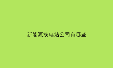 新能源换电站公司有哪些