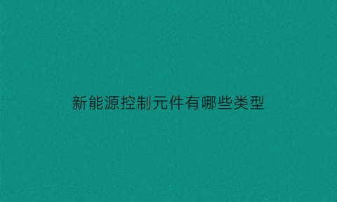 新能源控制元件有哪些类型