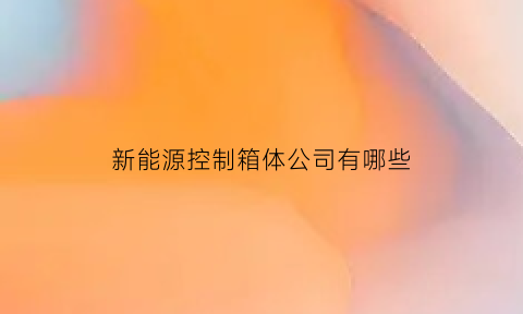 新能源控制箱体公司有哪些