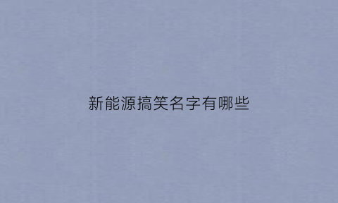 新能源搞笑名字有哪些