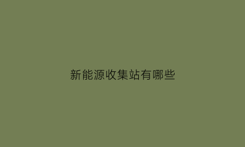 新能源收集站有哪些