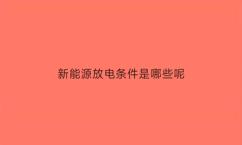 新能源放电条件是哪些呢