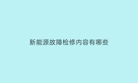 新能源故障检修内容有哪些