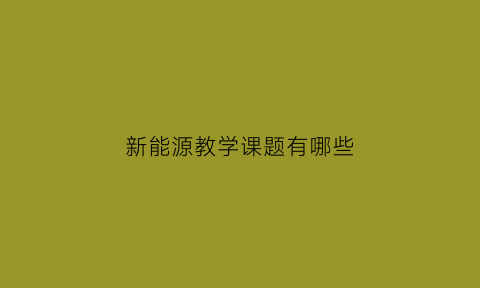 新能源教学课题有哪些