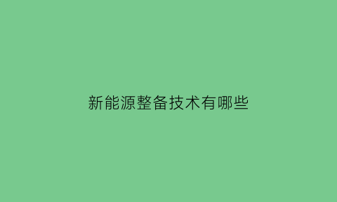 新能源整备技术有哪些