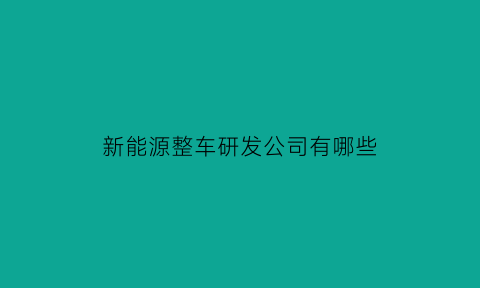 新能源整车研发公司有哪些