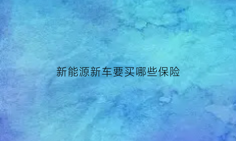 新能源新车要买哪些保险