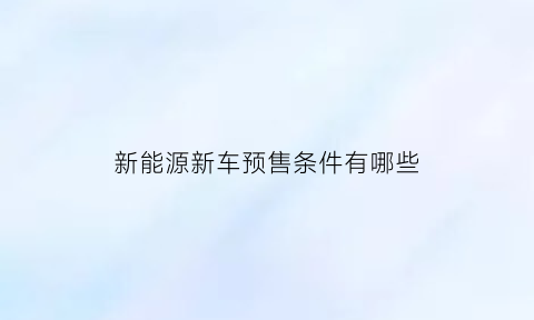 新能源新车预售条件有哪些