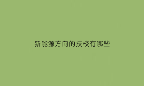 新能源方向的技校有哪些