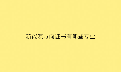 新能源方向证书有哪些专业