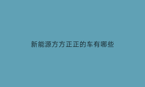 新能源方方正正的车有哪些