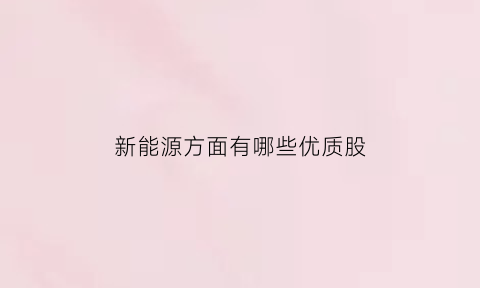 新能源方面有哪些优质股