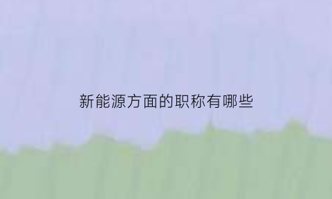 新能源方面的职称有哪些