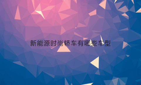 新能源时尚轿车有哪些车型