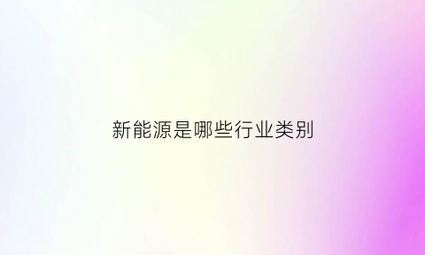 新能源是哪些行业类别