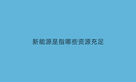 新能源是指哪些资源充足