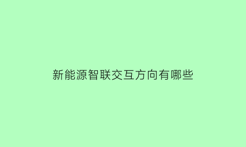 新能源智联交互方向有哪些