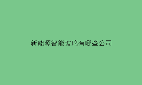 新能源智能玻璃有哪些公司