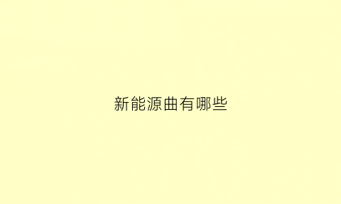 新能源曲有哪些(新能源的f)