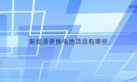 新能源更换电池项目有哪些